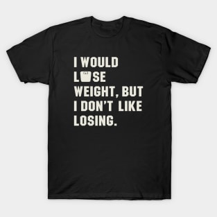 I Would Lose Weight, But I Hate Losing T-Shirt